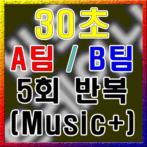 A / B 팀 [30초] 5회 (음악O)